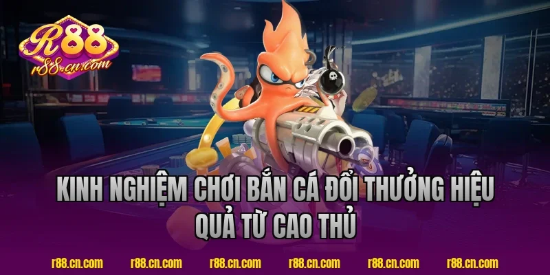 Kinh nghiệm chơi bắn cá đổi thưởng hiệu quả từ cao thủ