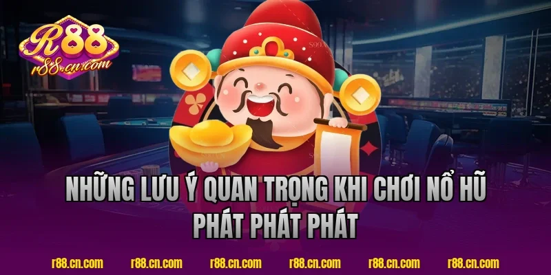 Những lưu ý quan trọng khi chơi nổ hũ phát phát phát