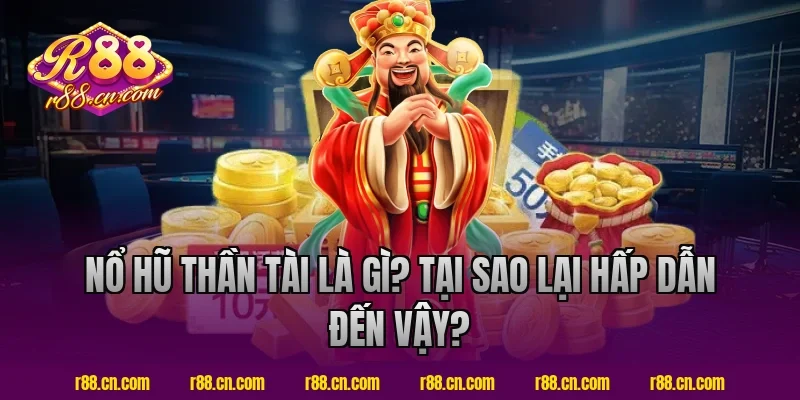 Nổ hũ thần tài là gì? Tại sao lại hấp dẫn đến vậy?