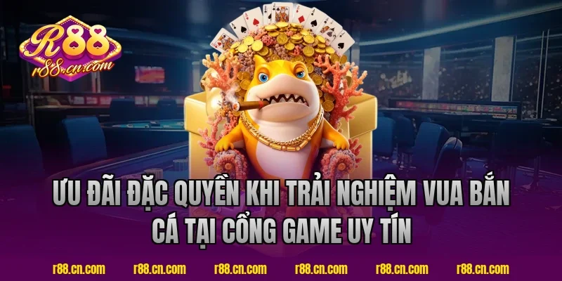 Ưu Đãi Đặc Quyền Khi Trải Nghiệm Vua Bắn Cá Tại Cổng Game Uy Tín